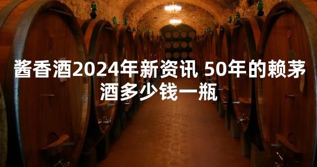 酱香酒2024年新资讯 50年的赖茅酒多少钱一瓶